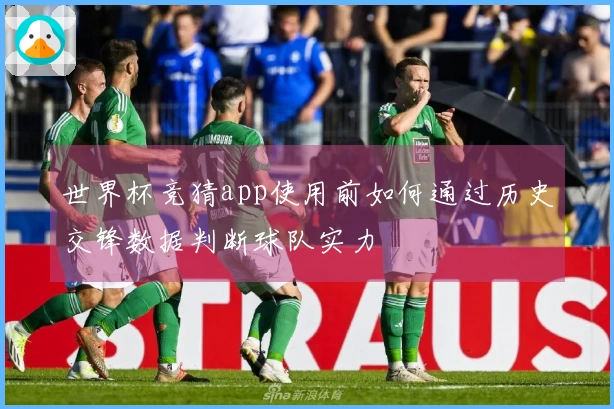 世界杯竞猜app使用前如何通过历史交锋数据判断球队实力