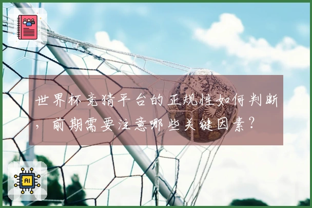 世界杯竞猜平台的正规性如何判断，前期需要注意哪些关键因素？