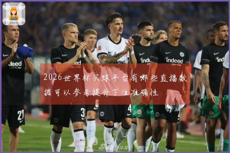 2026世界杯买球平台有哪些直播数据可以参考提升下注准确性