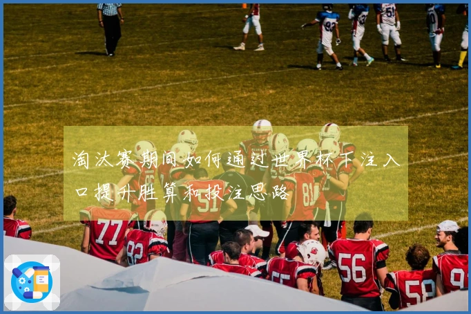 淘汰赛期间如何通过世界杯下注入口提升胜算和投注思路