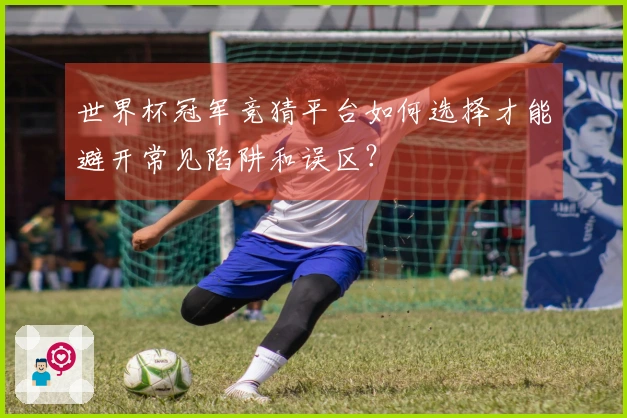 世界杯冠军竞猜平台如何选择才能避开常见陷阱和误区？