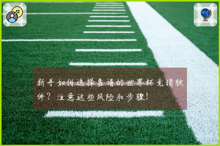 新手如何选择靠谱的世界杯竞猜软件？注意这些风险和步骤！