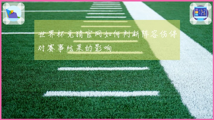 世界杯竞猜官网如何判断阵容伤停对赛事结果的影响