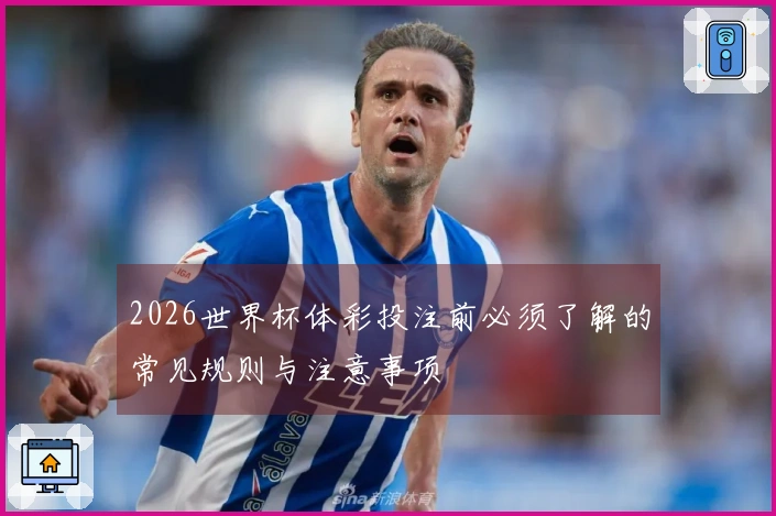 2026世界杯体彩投注前必须了解的常见规则与注意事项